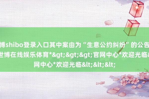 世博shibo登录入口其中案由为“生意公约纠纷”的公告以1则居首-*世博在线娱乐体育*>>>官网中心*欢迎光临<<<