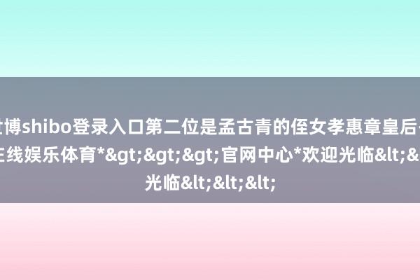 世博shibo登录入口第二位是孟古青的侄女孝惠章皇后-*世博在线娱乐体育*>>>官网中心*欢迎光临<<<