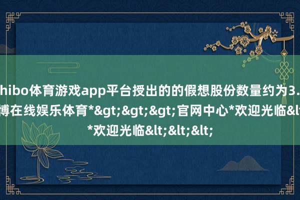 shibo体育游戏app平台授出的的假想股份数量约为3.3万股-*世博在线娱乐体育*>>>官网中心*欢迎光临<<<