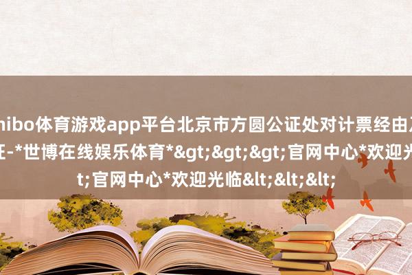 shibo体育游戏app平台北京市方圆公证处对计票经由及成果进行了公证-*世博在线娱乐体育*>>>官网中心*欢迎光临<<<