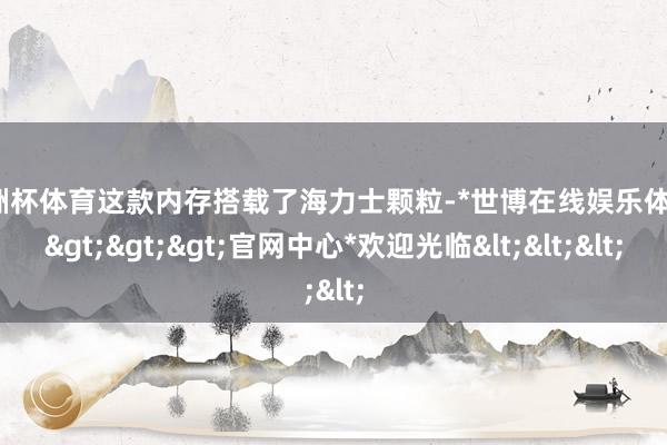 欧洲杯体育这款内存搭载了海力士颗粒-*世博在线娱乐体育*>>>官网中心*欢迎光临<<<