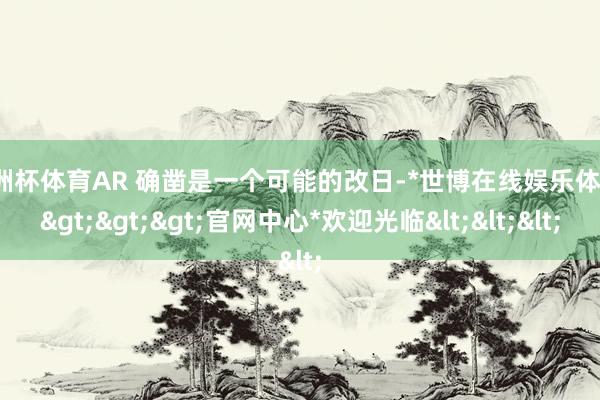 欧洲杯体育AR 确凿是一个可能的改日-*世博在线娱乐体育*>>>官网中心*欢迎光临<<<