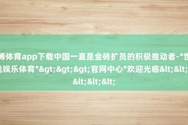 世博体育app下载中国一直是金砖扩员的积极推动者-*世博在线娱乐体育*>>>官网中心*欢迎光临<<<