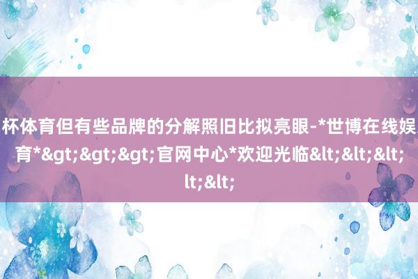 欧洲杯体育但有些品牌的分解照旧比拟亮眼-*世博在线娱乐体育*>>>官网中心*欢迎光临<<<