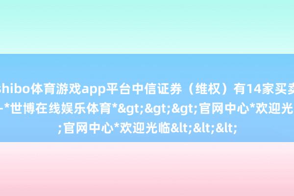 shibo体育游戏app平台中信证券（维权）有14家买卖部登上龙虎榜-*世博在线娱乐体育*>>>官网中心*欢迎光临<<<