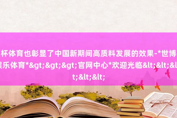 欧洲杯体育也彰显了中国新期间高质料发展的效果-*世博在线娱乐体育*>>>官网中心*欢迎光临<<<