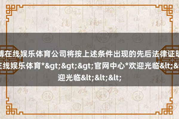 世博在线娱乐体育公司将按上述条件出现的先后法律证明-*世博在线娱乐体育*>>>官网中心*欢迎光临<<<