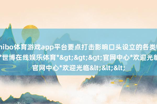 shibo体育游戏app平台要点打击影响口头设立的各类特出罪人行恶-*世博在线娱乐体育*>>>官网中心*欢迎光临<<<