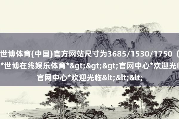 世博体育(中国)官方网站尺寸为3685/1530/1750（1765）毫米-*世博在线娱乐体育*>>>官网中心*欢迎光临<<<