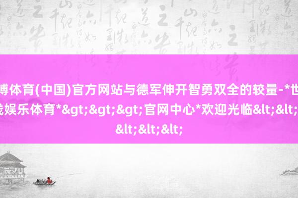 世博体育(中国)官方网站与德军伸开智勇双全的较量-*世博在线娱乐体育*>>>官网中心*欢迎光临<<<