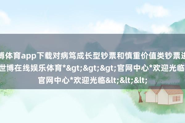 世博体育app下载对病笃成长型钞票和慎重价值类钞票进行平衡成立-*世博在线娱乐体育*>>>官网中心*欢迎光临<<<