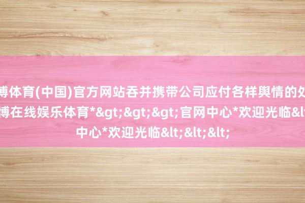 世博体育(中国)官方网站吞并携带公司应付各样舆情的处理责任-*世博在线娱乐体育*>>>官网中心*欢迎光临<<<