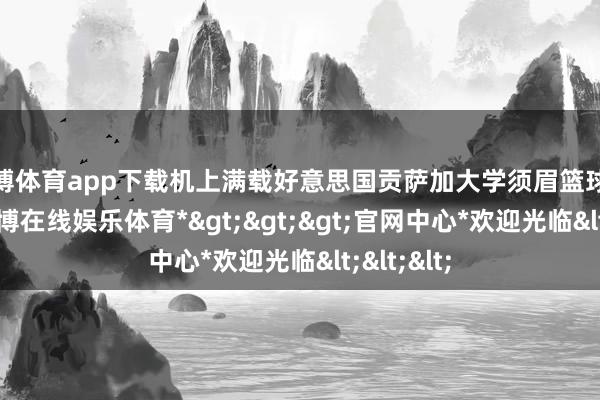 世博体育app下载机上满载好意思国贡萨加大学须眉篮球队成员-*世博在线娱乐体育*>>>官网中心*欢迎光临<<<