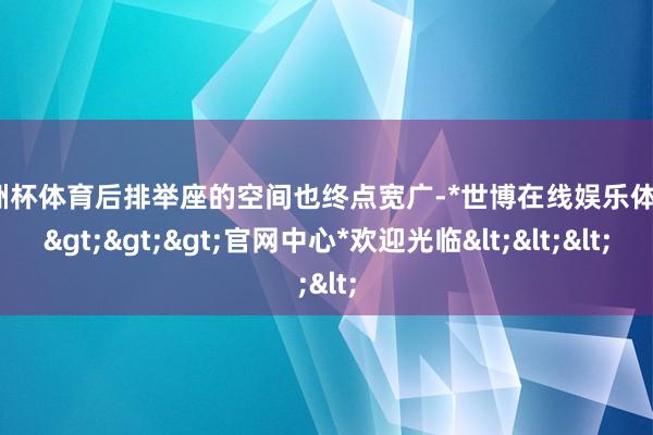 欧洲杯体育后排举座的空间也终点宽广-*世博在线娱乐体育*>>>官网中心*欢迎光临<<<