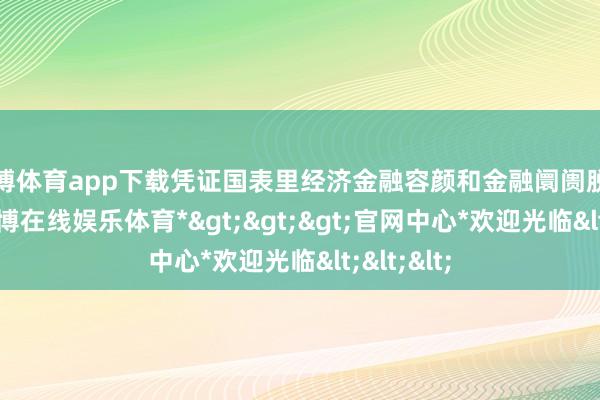 世博体育app下载凭证国表里经济金融容颜和金融阛阓脱手情况-*世博在线娱乐体育*>>>官网中心*欢迎光临<<<