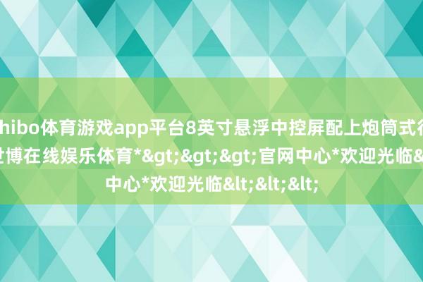 shibo体育游戏app平台8英寸悬浮中控屏配上炮筒式行车电脑-*世博在线娱乐体育*>>>官网中心*欢迎光临<<<