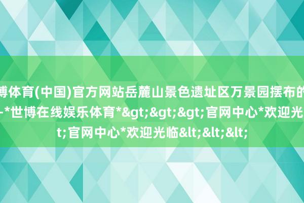 世博体育(中国)官方网站岳麓山景色遗址区万景园摆布的近百株梅花灵通-*世博在线娱乐体育*>>>官网中心*欢迎光临<<<