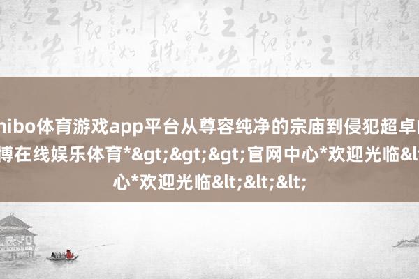 shibo体育游戏app平台从尊容纯净的宗庙到侵犯超卓的宫廷-*世博在线娱乐体育*>>>官网中心*欢迎光临<<<