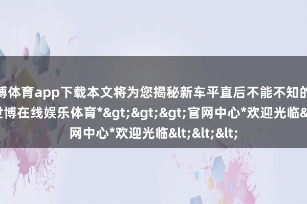 世博体育app下载本文将为您揭秘新车平直后不能不知的几大重点-*世博在线娱乐体育*>>>官网中心*欢迎光临<<<